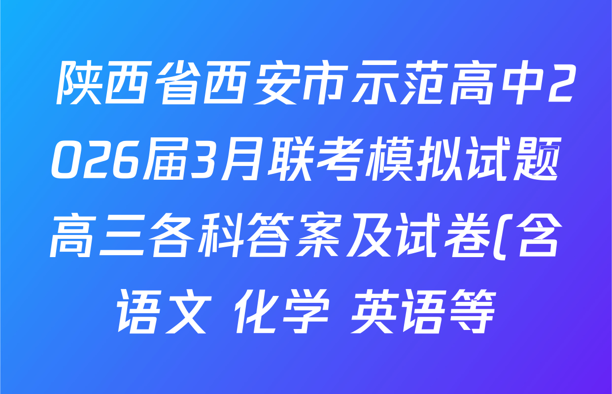 陕西省西安市示范高中2026届3月联考模拟试题高三各科答案及试卷(含语文 化学 英语等) 陕西省西安市示范高中2026届3月联考模拟试题高三各科答案及试卷(含语文 化学 英语等)